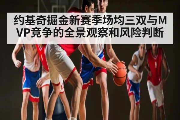 约基奇掘金新赛季场均三双与MVP竞争的全景观察和风险判断