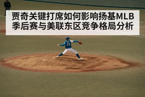 贾奇关键打席如何影响扬基MLB季后赛与美联东区竞争格局分析